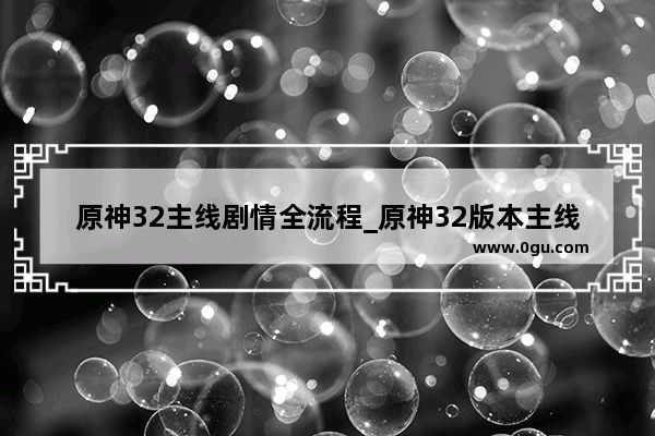 原神32主线剧情全流程_原神32版本主线剧情全流程怎么做