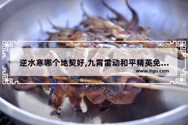 逆水寒哪个地契好,九霄雷动和平精英免费获得