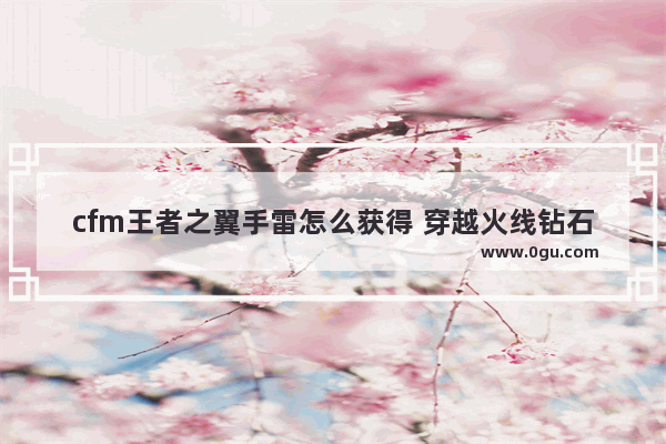 cfm王者之翼手雷怎么获得 穿越火线钻石手雷