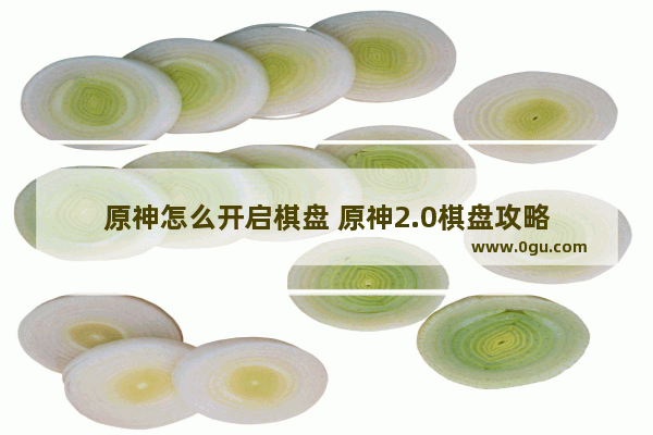 原神怎么开启棋盘 原神2.0棋盘攻略