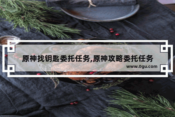 原神找钥匙委托任务,原神攻略委托任务