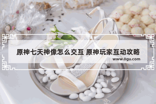 原神七天神像怎么交互 原神玩家互动攻略