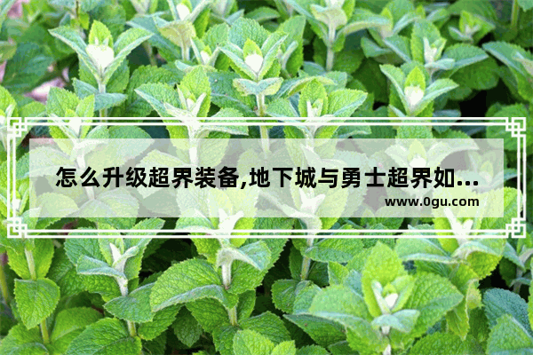 怎么升级超界装备,地下城与勇士超界如何升级