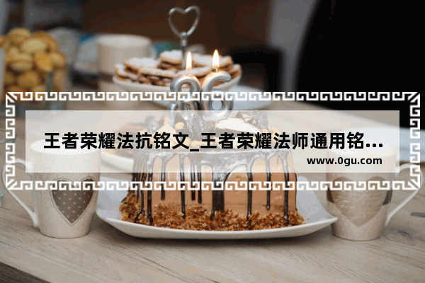 王者荣耀法抗铭文_王者荣耀法师通用铭文2021
