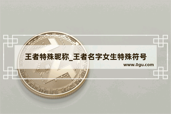 王者特殊昵称_王者名字女生特殊符号