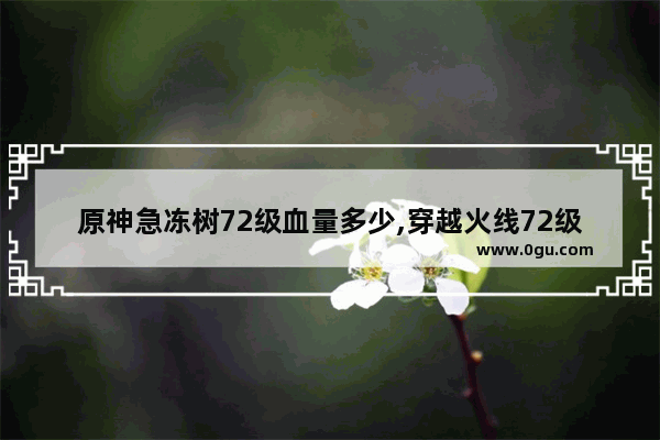 原神急冻树72级血量多少,穿越火线72级