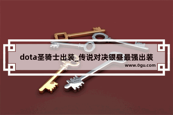 dota圣骑士出装_传说对决银昼最强出装和奥义