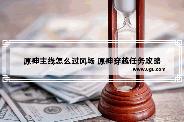 原神主线怎么过风场 原神穿越任务攻略