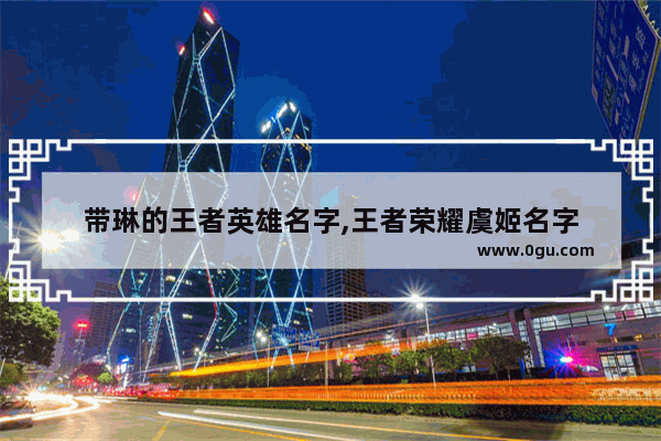带琳的王者英雄名字,王者荣耀虞姬名字