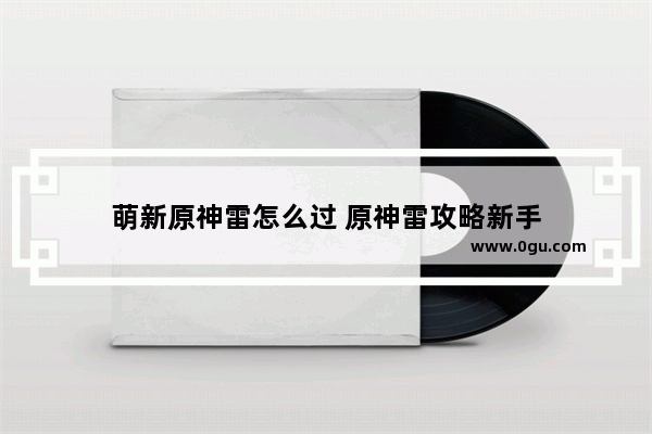 萌新原神雷怎么过 原神雷攻略新手