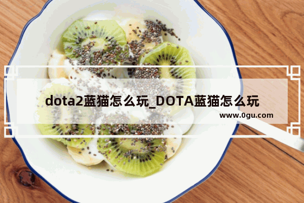 dota2蓝猫怎么玩_DOTA蓝猫怎么玩 最好是自己的经验