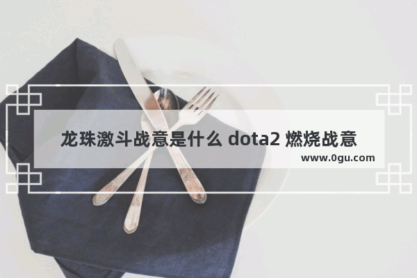 龙珠激斗战意是什么 dota2 燃烧战意
