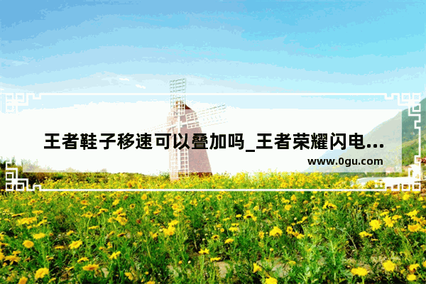 王者鞋子移速可以叠加吗_王者荣耀闪电与影刀移速叠加吗