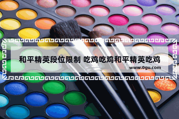 和平精英段位限制 吃鸡吃鸡和平精英吃鸡