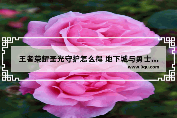 王者荣耀圣光守护怎么得 地下城与勇士圣光守护位置