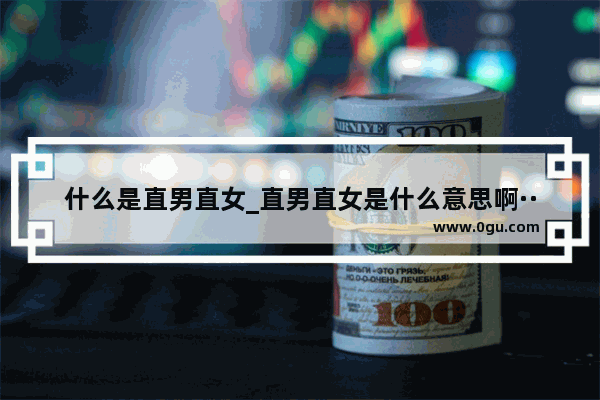 什么是直男直女_直男直女是什么意思啊···