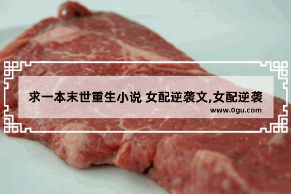 求一本末世重生小说 女配逆袭文,女配逆袭战