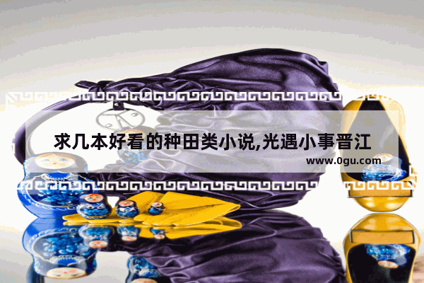求几本好看的种田类小说,光遇小事晋江