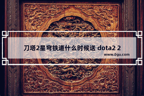 刀塔2星穹铁道什么时候送 dota2 2017冬季任务