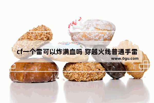 cf一个雷可以炸满血吗 穿越火线普通手雷