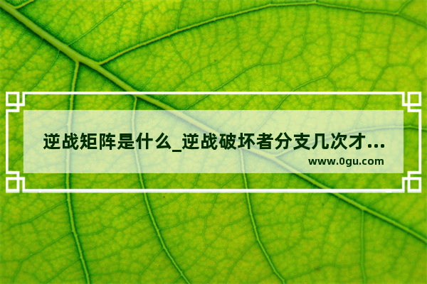 逆战矩阵是什么_逆战破坏者分支几次才能变成歼灭者