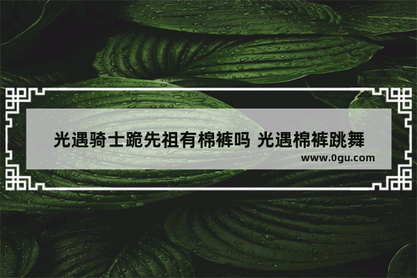 光遇骑士跪先祖有棉裤吗 光遇棉裤跳舞