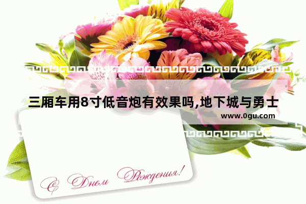 三厢车用8寸低音炮有效果吗,地下城与勇士龙炮的特效