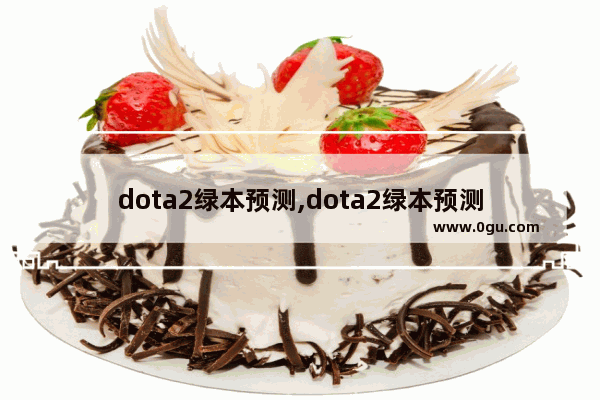 dota2绿本预测,dota2绿本预测