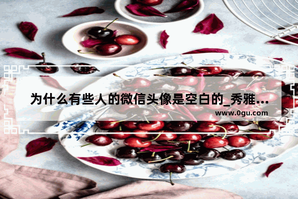 为什么有些人的微信头像是空白的_秀雅中学在花都区排第几