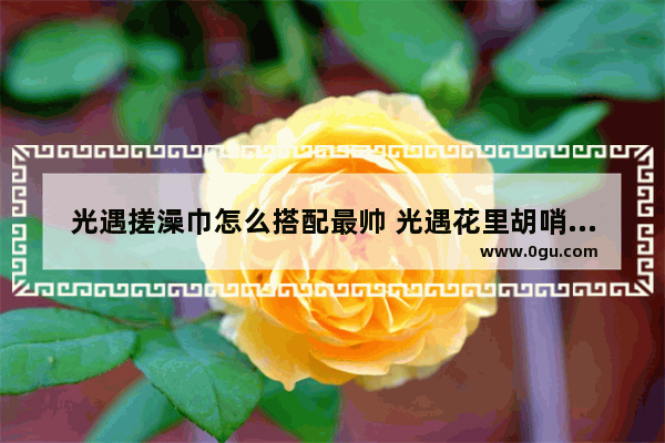 光遇搓澡巾怎么搭配最帅 光遇花里胡哨动作