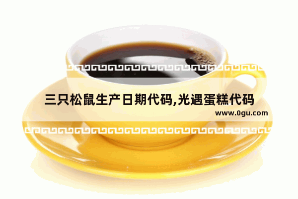 三只松鼠生产日期代码,光遇蛋糕代码