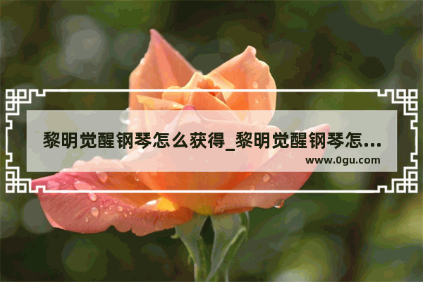黎明觉醒钢琴怎么获得_黎明觉醒钢琴怎么录制