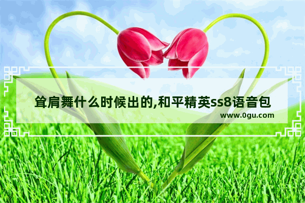 耸肩舞什么时候出的,和平精英ss8语音包选择