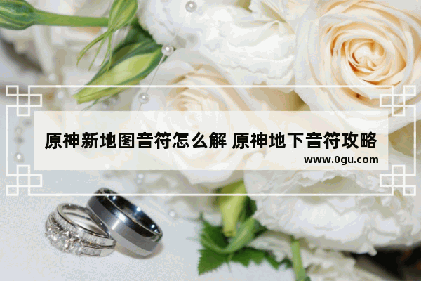 原神新地图音符怎么解 原神地下音符攻略