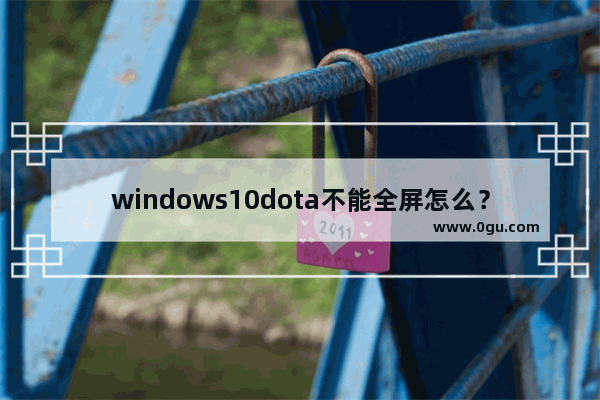 windows10dota不能全屏怎么？w,windows10 dota2