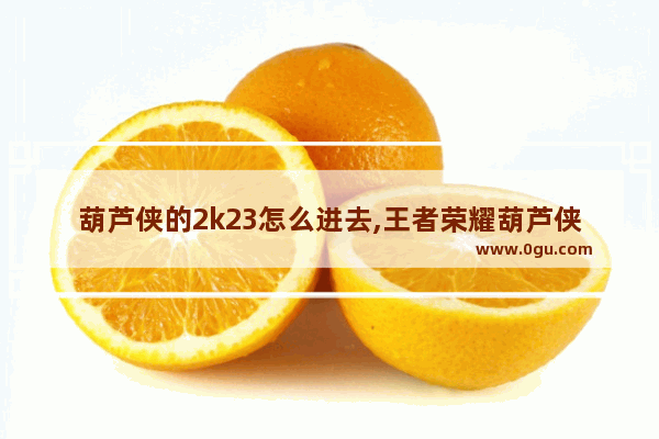 葫芦侠的2k23怎么进去,王者荣耀葫芦侠