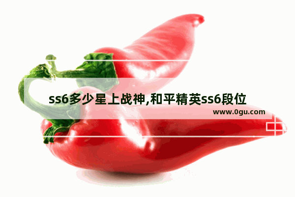 ss6多少星上战神,和平精英ss6段位