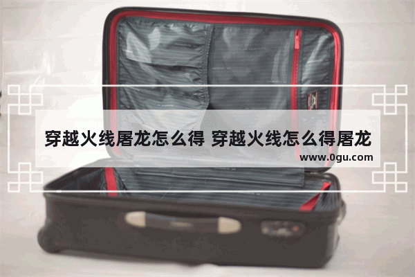 穿越火线屠龙怎么得 穿越火线怎么得屠龙