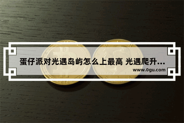 蛋仔派对光遇岛屿怎么上最高 光遇爬升模式