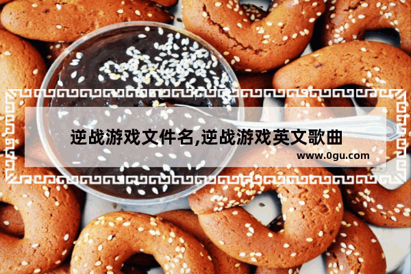 逆战游戏文件名,逆战游戏英文歌曲