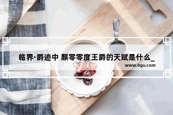 临界·爵迹中 麒零零度王爵的天赋是什么_《临界.爵迹》中 一度王爵究竟是谁