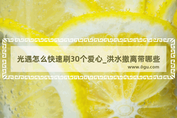 光遇怎么快速刷30个爱心_洪水撤离带哪些东西