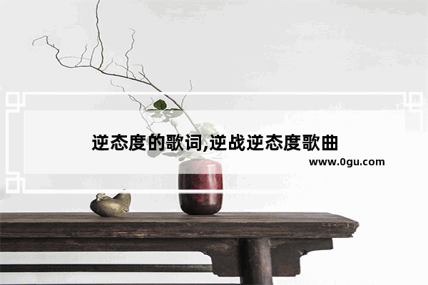 逆态度的歌词,逆战逆态度歌曲