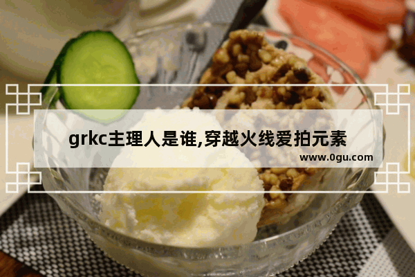 grkc主理人是谁,穿越火线爱拍元素