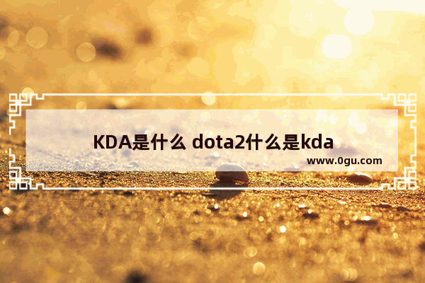 KDA是什么 dota2什么是kda