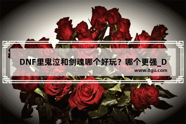 DNF里鬼泣和剑魂哪个好玩？哪个更强_DNF剑魂和鬼泣 哪个更有可玩性
