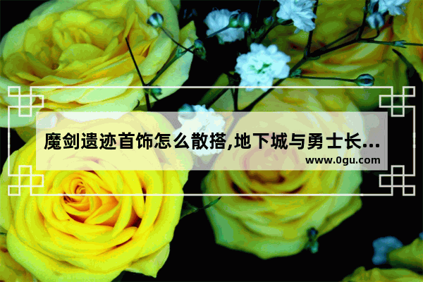魔剑遗迹首饰怎么散搭,地下城与勇士长裙在哪里买