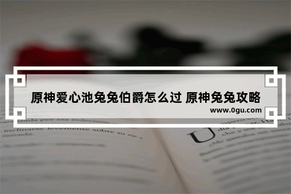 原神爱心池兔兔伯爵怎么过 原神兔兔攻略