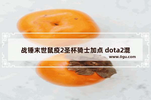 战锤末世鼠疫2圣杯骑士加点 dota2混沌骑士饰品