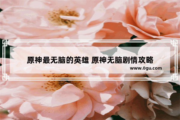 原神最无脑的英雄 原神无脑剧情攻略